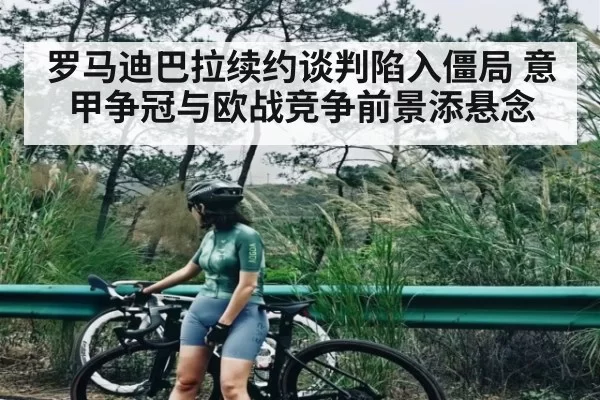 罗马迪巴拉续约谈判陷入僵局 意甲争冠与欧战竞争前景添悬念
